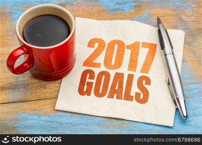 2017 goals - word abstract on a napkin with a cup of coffee