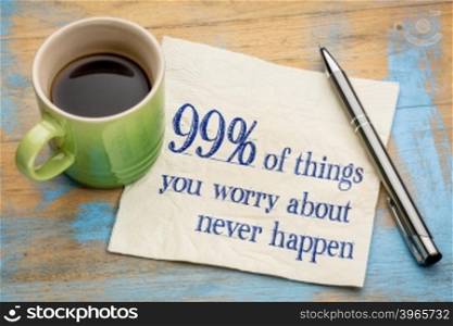 99% of things we are worrying about never happen - handwriting on a napkin with a cup of espresso coffee