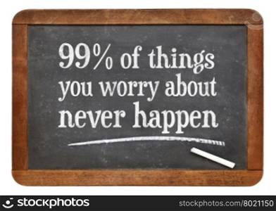 99% of things you worry about never happen - wisdom words in white chalk text on a vintage slate blackboard