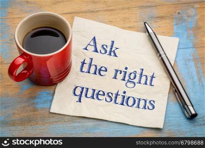 Ask the right questions - handwriting on a napkin with a cup of espresso coffee