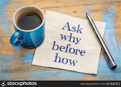 Ask why before how - handwriting on a napkin with a cup of espresso coffee
