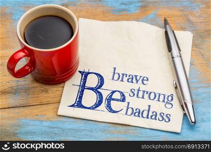 Be brave, be strong, be badass - handwriting on a napkin with a cup of coffee