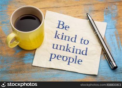 Be kind to unkind people - inspirational handwriting on a napkin with a cup of espresso coffee