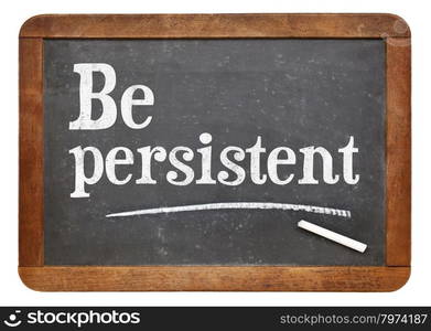 Be persistent - motivational advice on a vintage slate blackboard