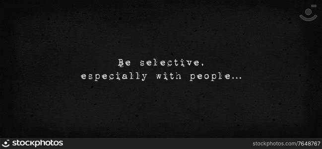 Be selective, especially with people. Powerful inspirational quote, life drama. Minimalist text art illustration, dark background, typewriter font style. Introvert conceptual lettering for thinking.