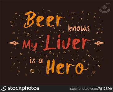 Beer knows my liver is a hero, funny text art illustration. Minimalist lettering design, for alcohol lovers. Trendy poster for print. Fresh drink bubbles, themed for bar, pub or restaurant menu.