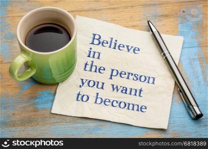Believe in the person you want to become- handwriting on a napkin with a cup of espresso coffee