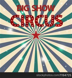 Big show circus. Word from light bulbs. Abstract vintage sunlight of red yellow blue and green flowers background with a star in the center. Carnival tent for circling animation