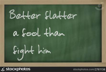 "Blackboard writings " Better flatter a fool than fight him ""