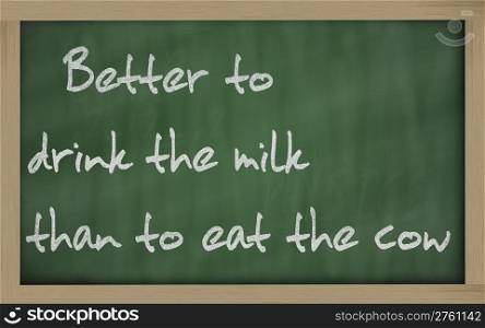 "Blackboard writings " Better to drink the milk than to eat the cow ""
