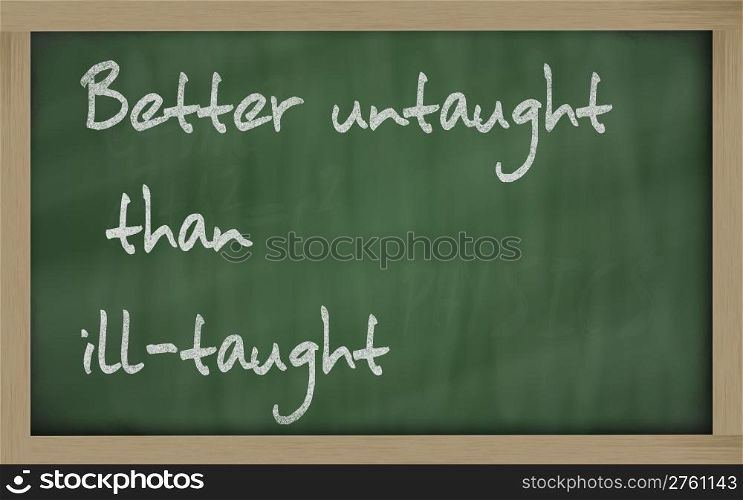 "Blackboard writings " Better untaught than ill-taught ""