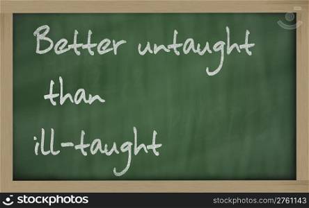 "Blackboard writings " Better untaught than ill-taught ""