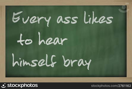 "Blackboard writings " Every ass likes to hear himself bray ""