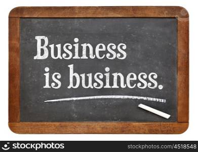 business is business concept - text on a vintage slate blackboard
