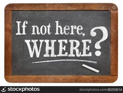 call for action or decision - if not here, where question on vintage slate blackboard, isolated on white