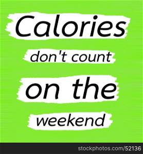 Calories don't count on the weekend.Creative Inspiring Motivation Quote Concept Black Word On Green Lemon wood Background.
