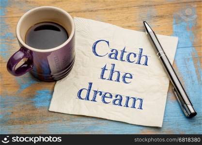 Catch the dream inspirational handwriting on a napkin with a cup of espresso coffee