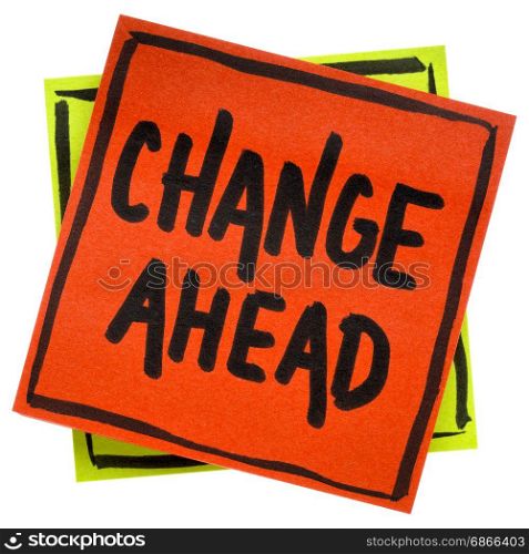 change ahead warning, reminder or advice, - handwriting in black ink on an isolated sticky note