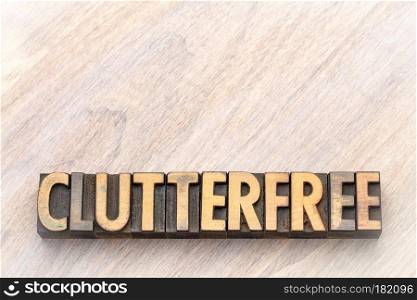clutterfree - word abstract in vintage letterpress wood type printing blocks against wooden background with a copy space