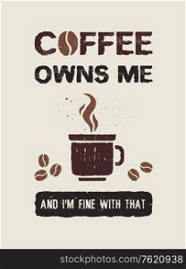 Coffee owns me and I&rsquo;m fine with that. Funny coffeeman text art illustration. Creative banner with coffee cup, hot steam and beans, trendy vintage style design. Shop promotion typography. Enjoy drink.