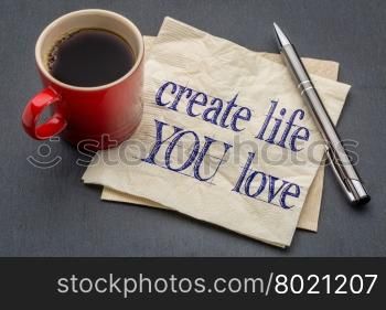 create life you love advice - handwriting on a napkin with cup of coffee against gray slate stone background