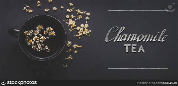 Cup of herbal chamomile tea with  dried chamomile flowers and text  on dark background, top view. Remedy to treat a wide range of health issues. Herbal medicine concept. Healing herbs .