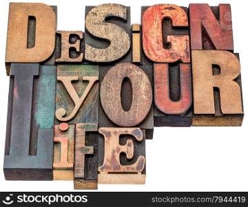 design your life - motivational advice - isolated word abstract in mixed vintage letterpress printing blocks