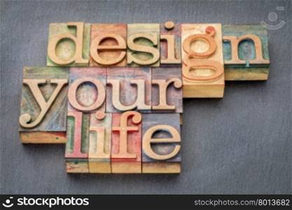 design your life - self development concept - word abstract in letterpress wood type printing blocks against slate stone