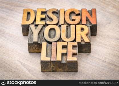 design your life - self development concept - word abstract in vintage letterpress wood type printing blocks