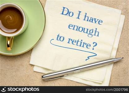 Do I have enough to retire? Handwriting on a napkin with a cup of coffee. Finance and retirement planning concept.