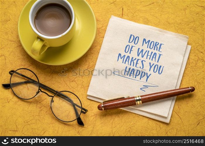 Do more of what makes you happy - inspirational handwriting on napkin, flat lay with coffee, happiness and personal development concept