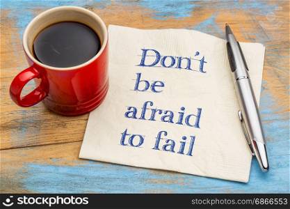 Do not be afraid to fail reminder or advice - handwriting on a napkin with a cup of coffee