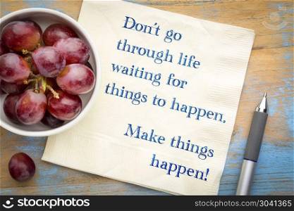 Do not go through life waiting for things to happen. Do not go through life waitng for things to happen. Make things happen. Inspirational handwriting on a napkin with a bowl of grapes