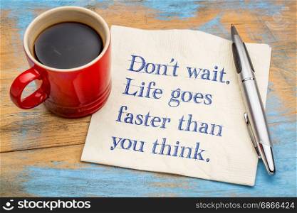 Do not wait. Life goes faster than you think. Motivational handwriting on a napkin with a cup of coffee