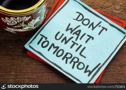 Do not wait until tomorrow - advice or reminder on a sticky note with a cup of coffee
