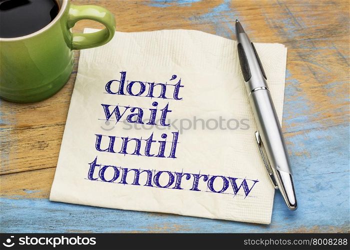 Do not wait until tomorrow - motivational advice on a napkin with a cup of coffee