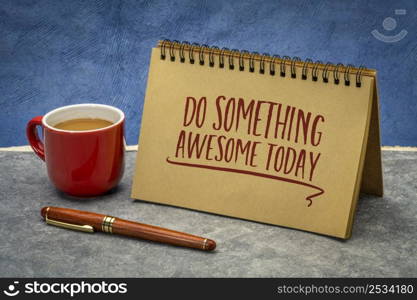 do something awesome today - inspirational advice or reminder, handwriting in a spiral notenbook with a cup of coffee