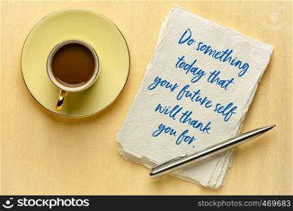 do something today that your future self witll thank your for - inspirational handwiritng on a sheet of a textured paper with a cup of coffee
