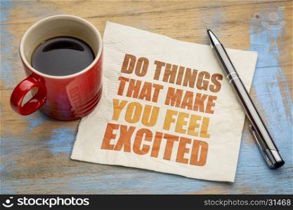 Do things that make you feel excited - word abstract on a napkin with a cup of coffee