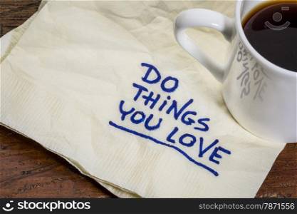 do things you love - motivational handwriting on a napkin with a cup of espresso coffee