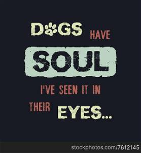 Dogs have Soul, i have seen it in their Eyes. Minimalist lettering design, pet love, conceptual text art. Puppy quote and paw symbol print. Dedicated to my furry best friend.