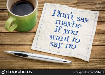 Don't say maybe if you want to say no - handwriting on a napkin with a cup of espresso coffee