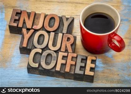 enjoy your coffee - text in vintage letterpress wood type printing blocks with a cup of espresso coffee