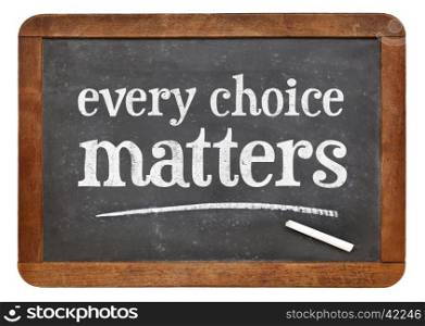every choice matters - white chalk text on a vintage slate blackboard