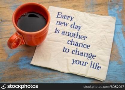 Every new day is another chance to change your life - handwriting on a napkin with a cup of coffee