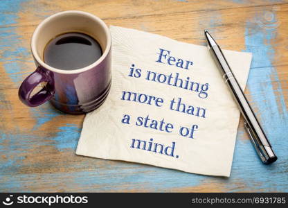 Fear is nothing more than a state of mind - inspirational handwriting on a napkin with a cup of espresso coffee