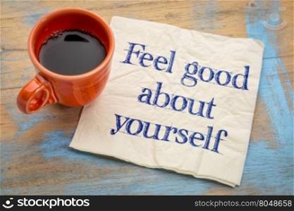 Feel good about yourself motivational advice - handwriting on a napkin with a cup of espresso coffee