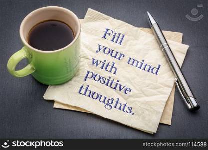 Fill your mind with positive thoughts - inspirational handwriting on a napkin with cup of coffee against gray slate stone background