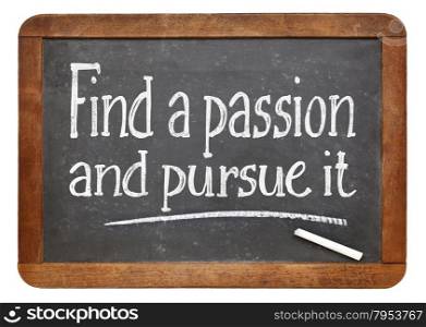 Find a passion and pursue it - motivational advice on a vintage slate blackboard