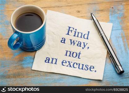 Find a way, not an excuse - inspirational handwriting on a napkin with a cup of espresso coffee